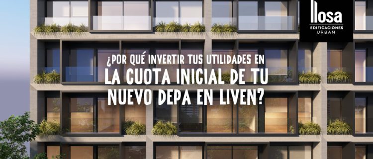 Invierte tus utilidades en la cuota inicial de tu nuevo depa en LIVEN